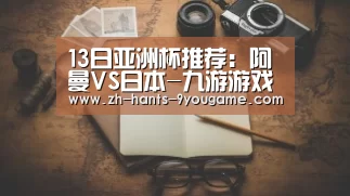 13日亚洲杯推荐:阿曼VS日本-九游游戏中心(图1) 九游游戏中心