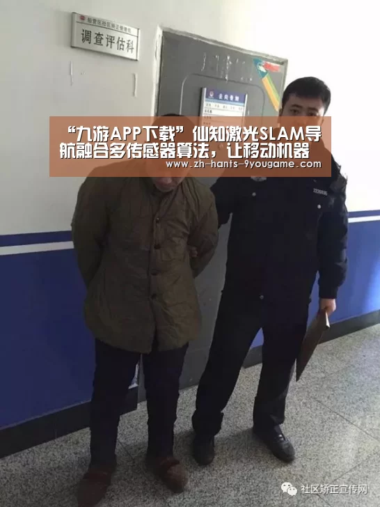 “九游APP下载”仙知激光SLAM导航融合多传感器算法,让移动机器人更稳定、更智能!(图1) 九游游戏中心
