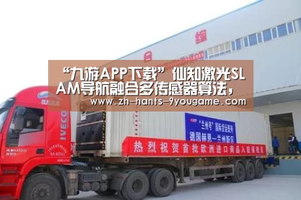“九游APP下载”仙知激光SLAM导航融合多传感器算法,让移动机器人更稳定、更智能!(图4) 九游游戏